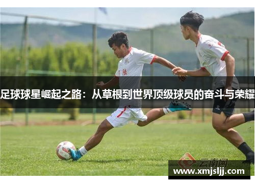 足球球星崛起之路：从草根到世界顶级球员的奋斗与荣耀